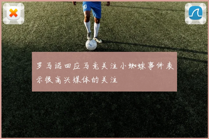 罗马诺回应马竞关注小蜘蛛事件表示很高兴媒体的关注