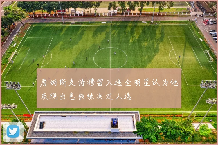 詹姆斯支持穆雷入选全明星认为他表现出色教练决定人选