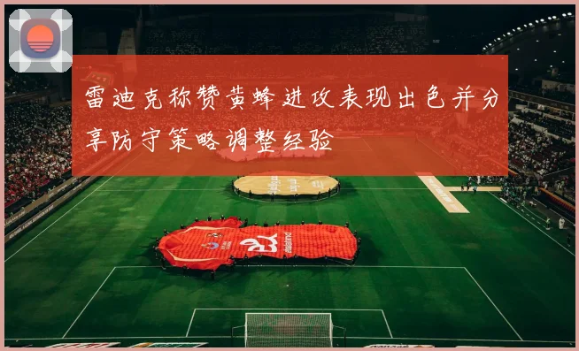 雷迪克称赞黄蜂进攻表现出色并分享防守策略调整经验