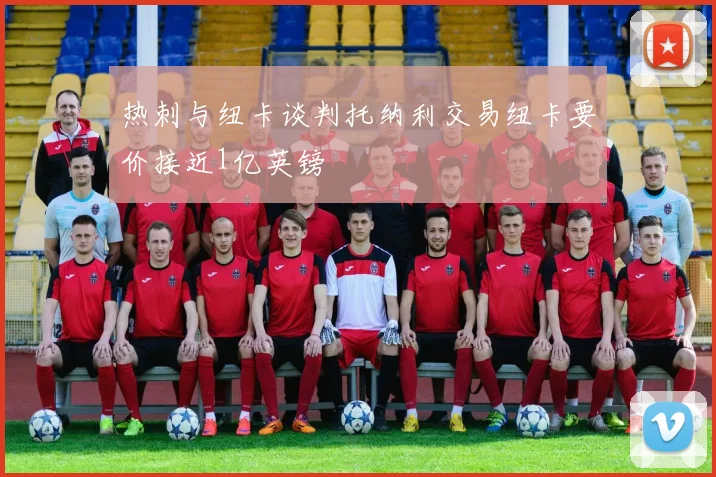 热刺与纽卡谈判托纳利交易纽卡要价接近1亿英镑