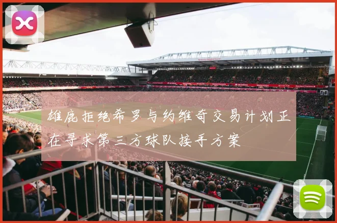 雄鹿拒绝希罗与约维奇交易计划正在寻求第三方球队接手方案