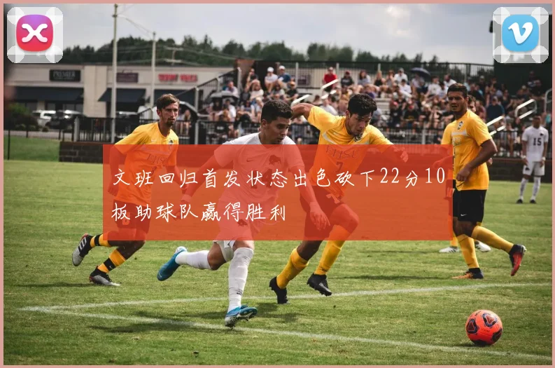 文班回归首发状态出色砍下22分10板助球队赢得胜利