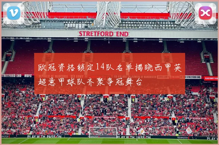 欧冠资格锁定14队名单揭晓西甲英超意甲球队齐聚争冠舞台